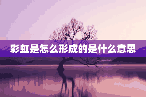 彩虹是怎么形成的是什么意思